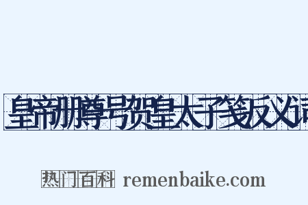 皇帝册尊号贺皇太子笺反义词是什么意思的图片